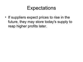 Expectations
• If suppliers expect prices to rise in the
future, they may store today's supply to
reap higher profits later.
 