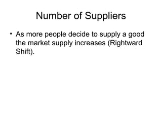 Number of Suppliers
• As more people decide to supply a good
the market supply increases (Rightward
Shift).
 