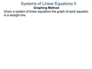 Graphing Method
Given a system of linear equations the graph of each equation
is a straight line.
Systems of Linear Equations II
 