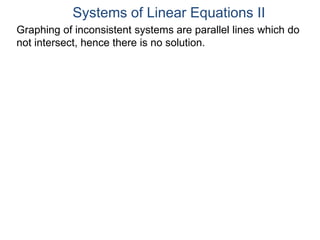 Graphing of inconsistent systems are parallel lines which do
not intersect, hence there is no solution.
Systems of Linear Equations II
 