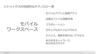 © 2015 Citrix |
モバイル
ワークスペース
シトリックスの包括的なテクノロジー群
モバイルアプリと仮想アプリ
迅速なファイル同期/共有
コラボレーション
セキュアなモバイルアクセス
デバイス、場所を問わないアクセス
あらゆるネットワーク、
あらゆるクラウド
 