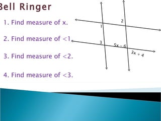 Bell Ringer 1 5x - 6 3x + 4 1. Find measure of x. 2. Find measure of <1. 2 3 3. Find measure of <2. 4. Find measure of <3. 
