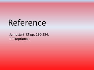 Jumpstart I.T pp. 230-234.
PPT(optional)
Reference
 