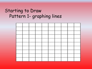 Starting to Draw
Pattern 1- graphing lines
 