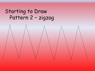Starting to Draw
Pattern 2 – zigzag
 