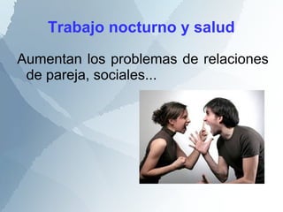 Trabajo nocturno y salud
Aumentan los problemas de relaciones
de pareja, sociales...
 