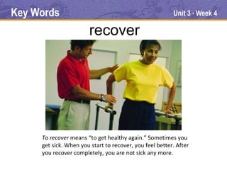 Key Words                                                Unit 3 Week 4
                                                                   ●




                        recover




     To recover means “to get healthy again.” Sometimes you
     get sick. When you start to recover, you feel better. After
     you recover completely, you are not sick any more.
 