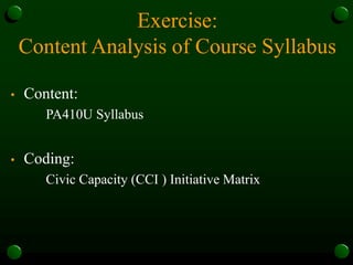 Exercise:
Content Analysis of Course Syllabus
• Content:
PA410U Syllabus
• Coding:
Civic Capacity (CCI ) Initiative Matrix
 