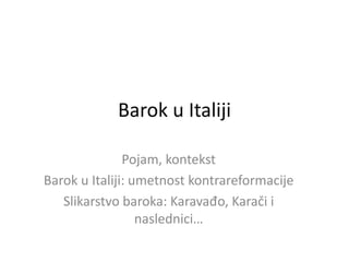 Barok u Italiji
Pojam, kontekst
Barok u Italiji: umetnost kontrareformacije
Slikarstvo baroka: Karavađo, Karači i
naslednici…
 