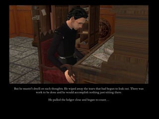 But he mustn't dwell on such thoughts. He wiped away the tears that had begun to leak out. There was work to be done and he would accomplish nothing just sitting there.He pulled the ledger close and began to count…