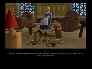 * * *“When is father coming to get us?” Giac asked his sister’s wet-nurse as she rocked two cradles, one on either side of her chair.