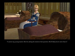 “I cannot say, young master. Best be asking the mistress that question. She’ll likely know more than I.”