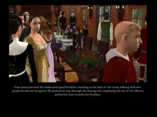 Giac peered around the bodies and spied his father standing at the back of the room, talking with two people he did not recognize. He pushed his way through the throng and, employing the use of his elbows, pushed his way towards the fireplace.