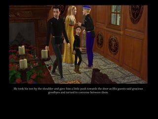 He took his son by the shoulder and gave him a little push towards the door as His guests said gracious goodbyes and turned to converse between them.