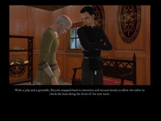 With a yelp and a grumble, Niccolo snapped back to attention and turned slowly to allow the tailor to check the hem along the front of his new tunic.