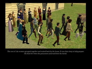 The rest of the women grouped together and waited back by the house. It was their duty to help prepare the feast for when the procession returned from the burial.