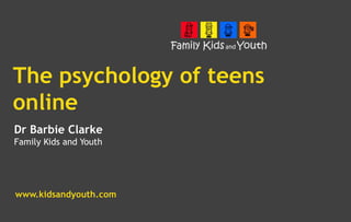 The psychology of teens
online
Dr Barbie Clarke
Family Kids and Youth




www.kidsandyouth.com
 