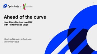 1
Ahead of the curve
How 23andMe improved UX
with Performance Edge
+
Courtney Ball, Antonio Contreras,
and Whelan Boyd
 