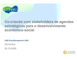 Co-criacão com stakeholders de agendas
estratégicas para o desenvolvimento
econômico-social

HSM ExpoManagement 2009

Symnetics
02.12.2009
02 12 2009
 