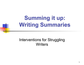 Summing it up:
Writing Summaries

Interventions for Struggling
           Writers



                               1
 