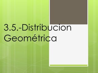 3.5.-Distribucion
Geométrica
 