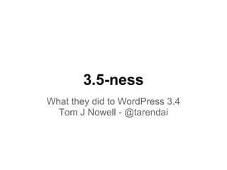 3.5-ness
What they did to WordPress 3.4
  Tom J Nowell - @tarendai
 