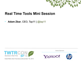 Hotel Nikko San Francisco | November 18, 2010
Anchor Sponsors
Real Time Tools Mini Session
• Adam Zbar, CEO, Tap11 | @tap11
 