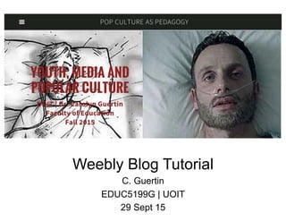 Weebly Blog Tutorial
C. Guertin
EDUC5199G | UOIT
29 Sept 15
 