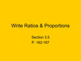 Write Ratios & Proportions

         Section 3.5
         P. 162-167
 