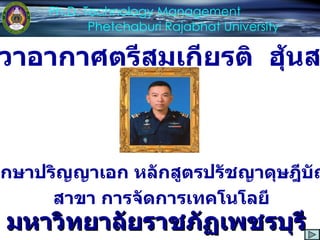 มหาวิทยาลัยราชภัฏเพชรบุรี นาวาอากาศตรีสมเกียรติ  ฮุ้นสกุล นักศึกษาปริญญาเอก หลักสูตรปรัชญาดุษฎีบัณฑิต สาขา การจัดการเทคโนโลยี Ph.D. Technology Management Phetchaburi Rajabhat University 