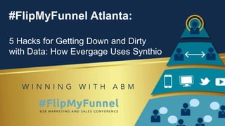 #FlipMyFunnel Atlanta:
5 Hacks for Getting Down and Dirty
with Data: How Evergage Uses Synthio
 