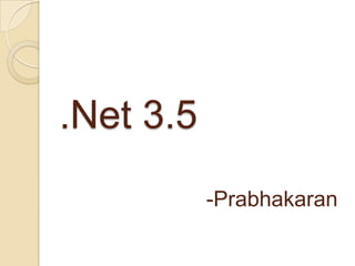 .Net 3.5
           -Prabhakaran
 