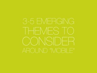 3-5 EMERGING
THEMES TO
CONSIDER
AROUND “MOBILE”
 