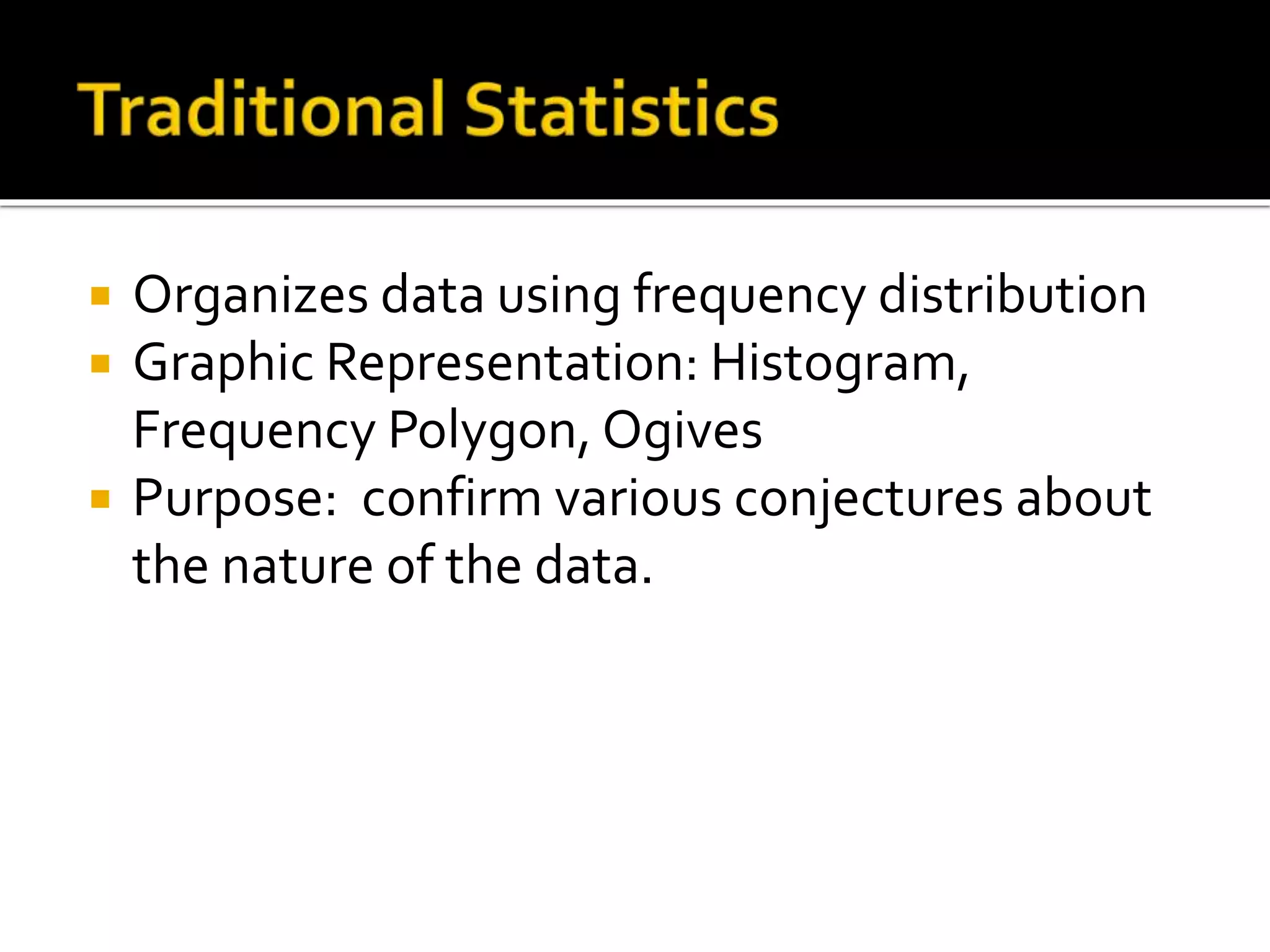  Organizes data using frequency distribution
 Graphic Representation: Histogram,
Frequency Polygon, Ogives
 Purpose: confirm various conjectures about
the nature of the data.
 