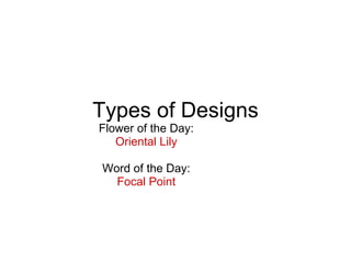 Types of Designs Flower of the Day: Oriental Lily Word of the Day: Focal Point 