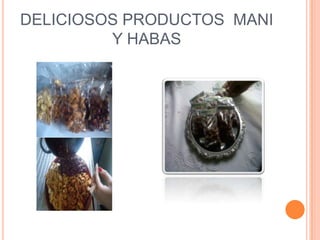 DELICIOSOS PRODUCTOS MANI
         Y HABAS
 