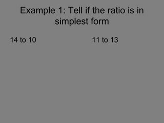 Example 1: Tell if the ratio is in
          simplest form
14 to 10              11 to 13
 