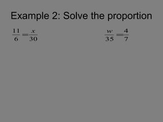 Example 2: Solve the proportion
11    x             w    4
   =                   =
 6   30             35   7
 