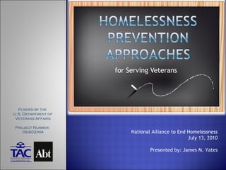 for Serving Veterans National Alliance to End Homelessness July 13, 2010 Presented by: James M. Yates Funded by the  U.S. Department of Veterans Affairs Project Number:  09-602-MA 