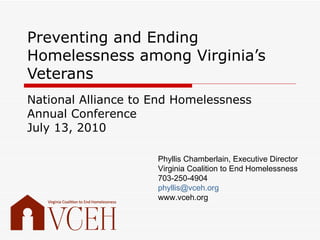 Preventing and Ending Homelessness among Virginia’s Veterans National Alliance to End Homelessness Annual Conference July 13, 2010 Phyllis Chamberlain, Executive Director Virginia Coalition to End Homelessness 703-250-4904 [email_address] www.vceh.org 