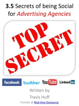 3.5 Secrets of being Social
 for Advertising Agencies




           Written by
           Travis Huff
     Founder @ Real-time Outsource
 