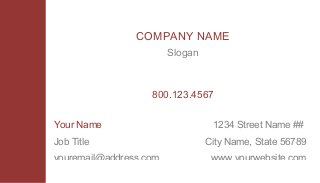 COMPANY NAME
                        Slogan



                   800.123.4567


Your Name                         1234 Street Name ##
Job Title                        City Name, State 56789
youremail@address.com             www.yourwebsite.com
 