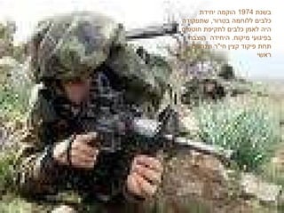 בשנת  1974  הוקמה יחידת כלבים ללוחמה בטרור ,  שתפקידה היה לאמן כלבים לתקיפת חוטפים בפיגועי מיקוח .  היחידה  הוצבה תחת פיקוד קצין חי " ר וצנחנים ראשי  