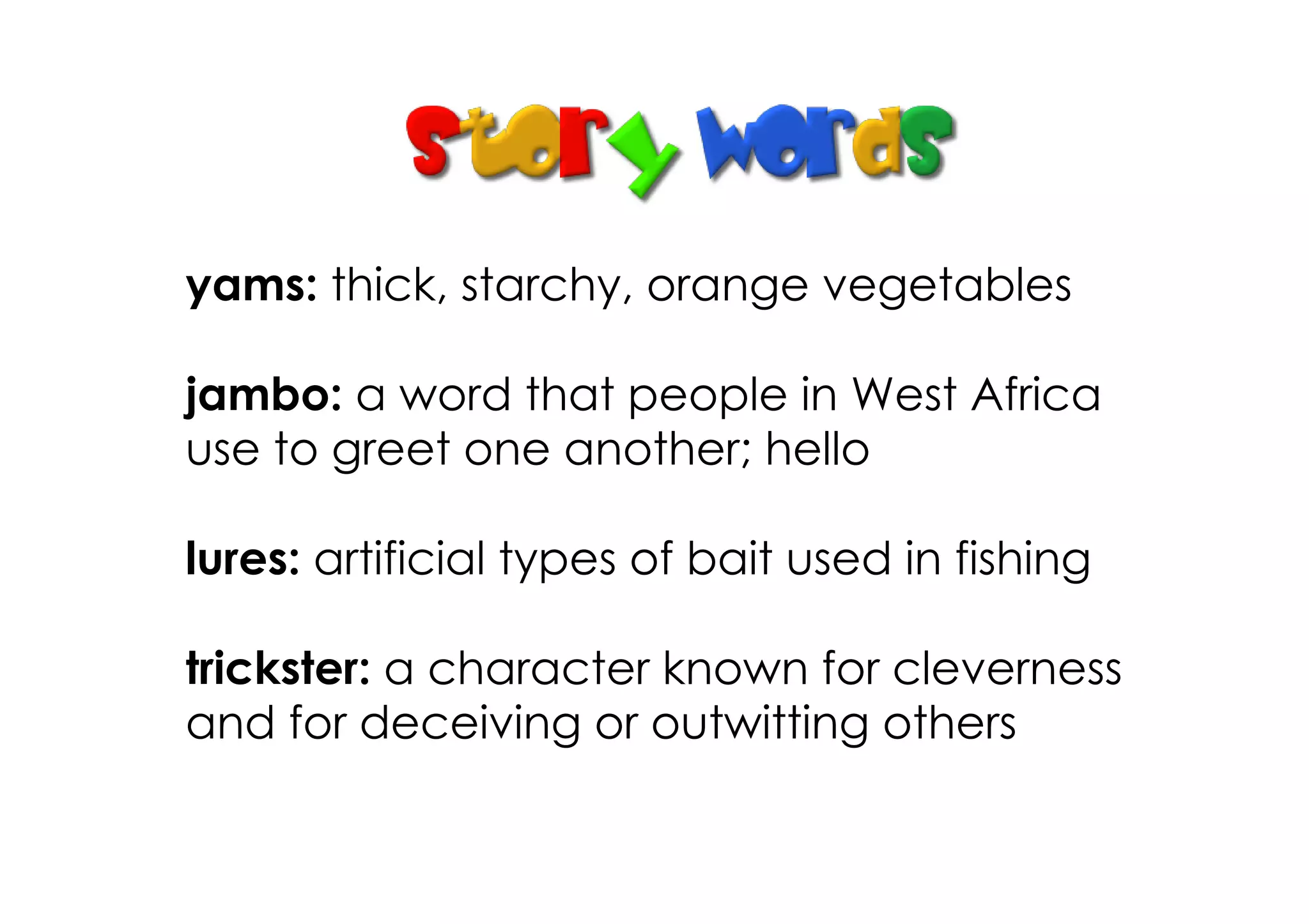 yams: thick, starchy, orange vegetables

jambo: a word that people in West Africa
use to greet one another; hello

lures: artificial types of bait used in fishing

trickster: a character known for cleverness
and for deceiving or outwitting others
 