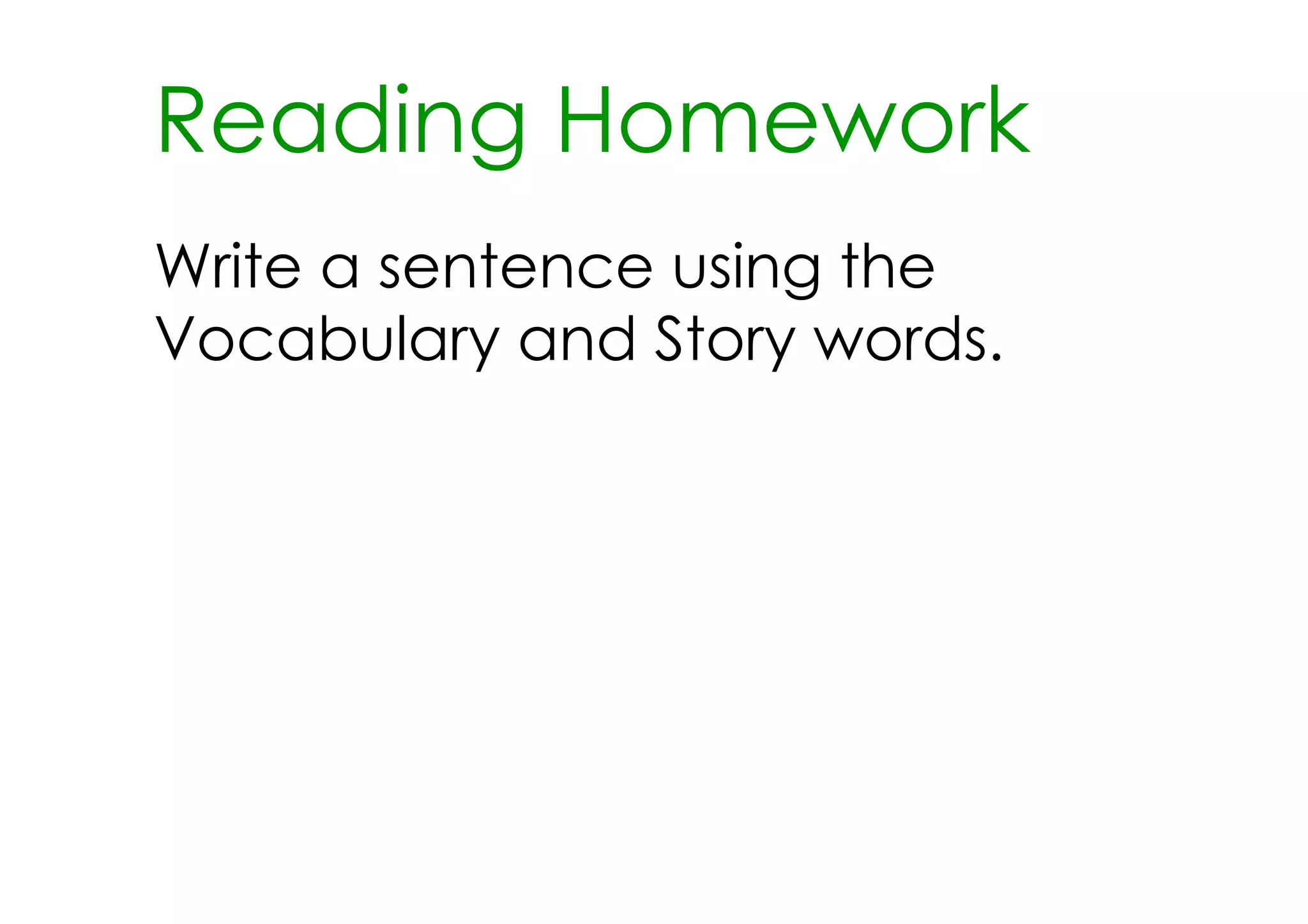 Reading Homework
Write a sentence using the
Vocabulary and Story words.
 