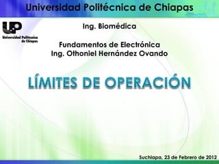 Universidad Politécnica de Chiapas
             Ing. Biomédica

       Fundamentos de Electrónica
     Ing. Othoniel Hernández Ovando




                              Suchiapa, 23 de Febrero de 2012
 