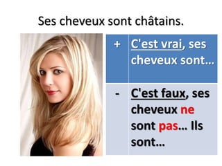 Ses cheveux sont châtains.
+ C'est vrai, ses
cheveux sont…
- C'est faux, ses
cheveux ne
sont pas… Ils
sont…
 
