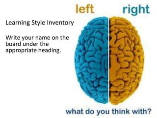 Learning Style Inventory

Write your name on the
board under the
appropriate heading.
 
