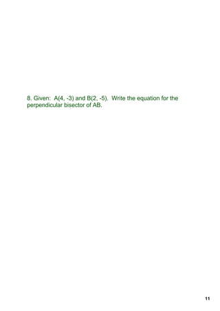 8. Given:  A(4, ­3) and B(2, ­5).  Write the equation for the 
perpendicular bisector of AB.




                                                                 11
 