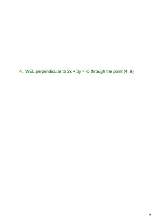4.  WEL perpendicular to 2x + 3y = ­5 through the point (4, 9)




                                                                 7
 